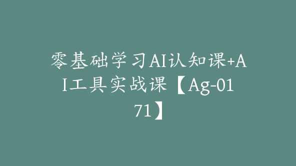 零基础学习AI认知课+AI工具实战课【Ag-0171】