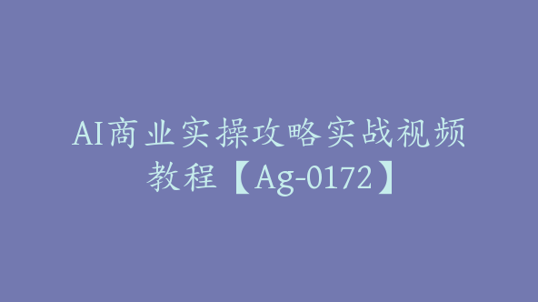 AI商业实操攻略实战视频教程【Ag-0172】