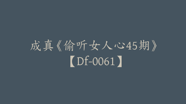 成真《偷听女人心45期》【Df-0061】