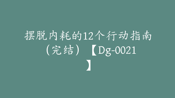摆脱内耗的12个行动指南（完结）【Dg-0021】